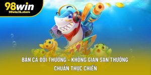 Bắn Cá Đổi Thưởng – Không Gian Săn Thưởng Chuẩn Thực Chiến