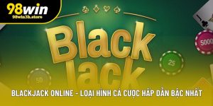 Blackjack Online - Loại Hình Cá Cược Hấp Dẫn Bậc Nhất