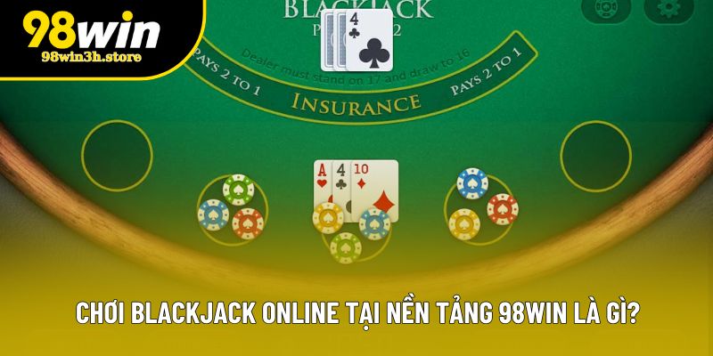 Chơi Blackjack online tại nền tảng 98WIN là gì? Chơi Blackjack online tại nền tảng 98WIN là gì?