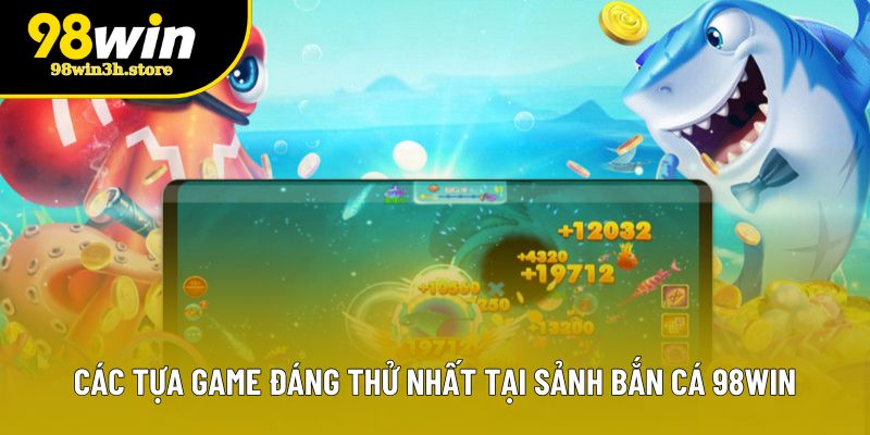 Các tựa game đáng thử nhất tại sảnh bắn cá 98WIN Các tựa game đáng thử nhất tại sảnh bắn cá 98WIN