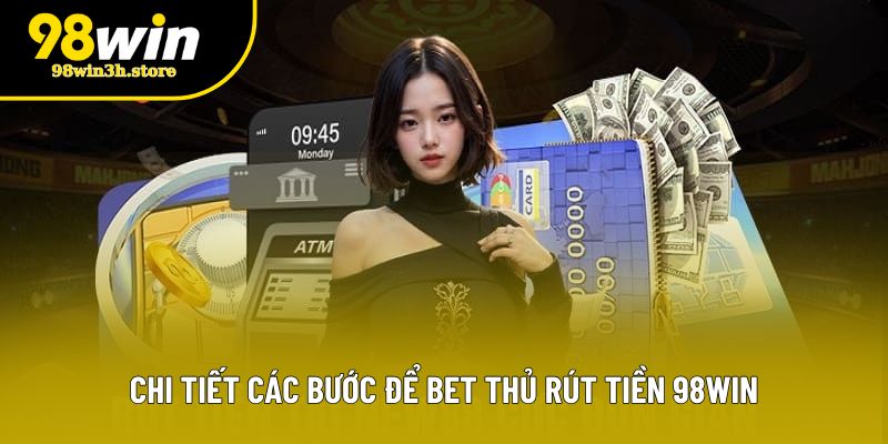Chi tiết các bước để bet thủ rút tiền 98WIN