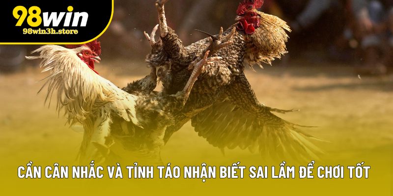 Cần cân nhắc và tỉnh táo nhận biết sai lầm để chơi tốt Cần cân nhắc và tỉnh táo nhận biết sai lầm để chơi tốt