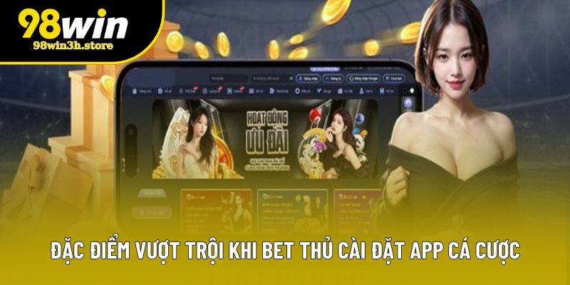 Đặc điểm vượt trội khi bet thủ cài đặt app cá cược