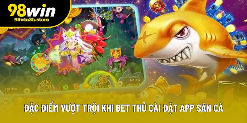 Đặc điểm vượt trội khi bet thủ cài đặt app săn cá Đặc điểm vượt trội khi bet thủ cài đặt app săn cá