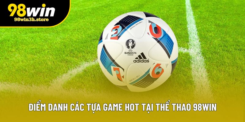 Điểm danh các tựa game hot tại thể thao 98WIN Điểm danh các tựa game hot tại thể thao 98WIN