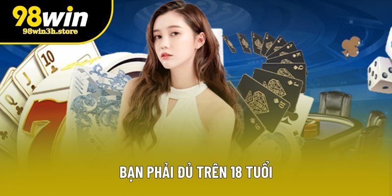 Bạn phải đủ trên 18 tuổi Bạn phải đủ trên 18 tuổi