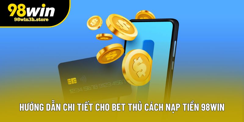 Hướng dẫn chi tiết cho bet thủ cách nạp tiền 98WIN