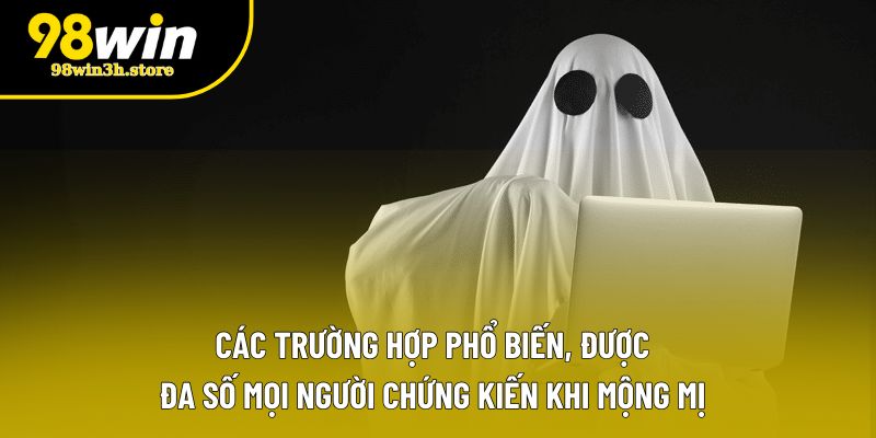 Các trường hợp phổ biến, được đa số mọi người chứng kiến khi mộng mị Các trường hợp phổ biến, được đa số mọi người chứng kiến khi mộng mị
