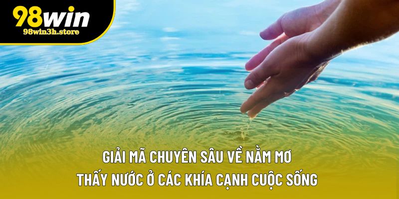 Giải mã chuyên sâu về nằm mơ thấy nước ở các khía cạnh cuộc sống Giải mã chuyên sâu về nằm mơ thấy nước ở các khía cạnh cuộc sống