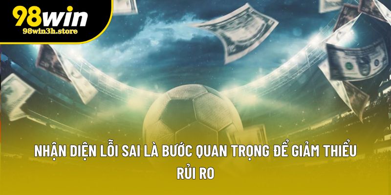 Nhận diện lỗi sai là bước quan trọng để giảm thiểu rủi ro Nhận diện lỗi sai là bước quan trọng để giảm thiểu rủi ro