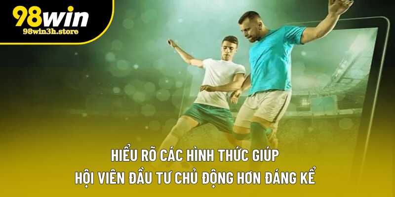 Hiểu rõ các hình thức giúp hội viên đầu tư chủ động hơn đáng kể Hiểu rõ các hình thức giúp hội viên đầu tư chủ động hơn đáng kể