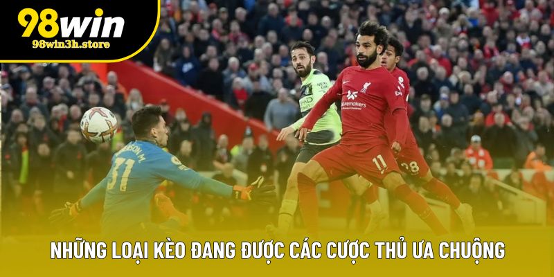 Những loại kèo đang được các cược thủ ưa chuộng Những loại kèo đang được các cược thủ ưa chuộng