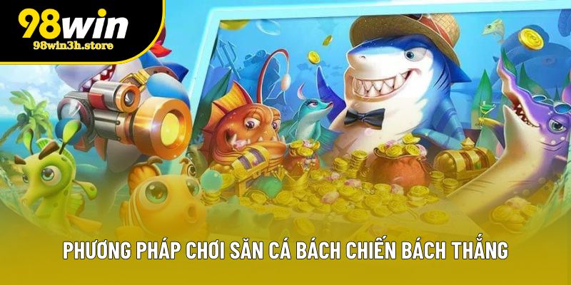 Phương pháp chơi săn cá bách chiến bách thắng Phương pháp chơi săn cá bách chiến bách thắng