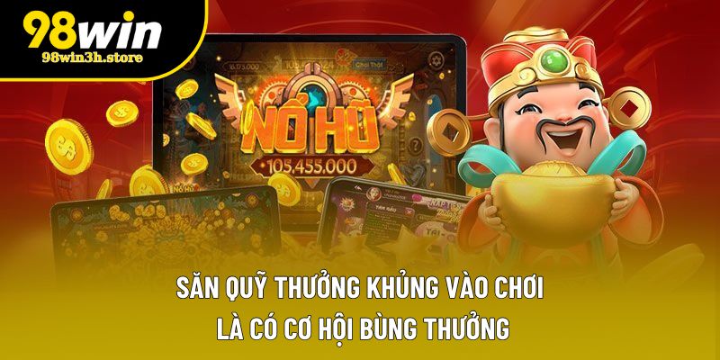 Săn quỹ thưởng khủng vào chơi là có cơ hội bùng thưởng Săn quỹ thưởng khủng vào chơi là có cơ hội bùng thưởng