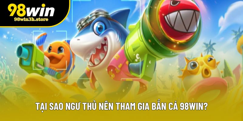 Tại sao ngư thủ nên tham gia bắn cá 98WIN? Tại sao ngư thủ nên tham gia bắn cá 98WIN?